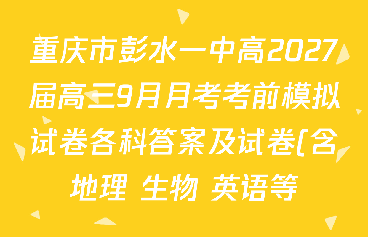 重庆市彭水一中高2027届高三9月月考考前模拟试卷各科答案及试卷(含地理 生物 英语等) 重庆市彭水一中高2027届高三9月月考考前模拟试卷各科答案及试卷(含地理 生物 英语等)